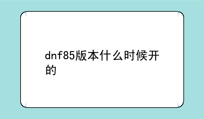 dnf85版本什么时候开的