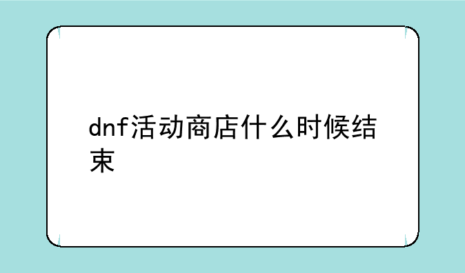 dnf活动商店什么时候结束